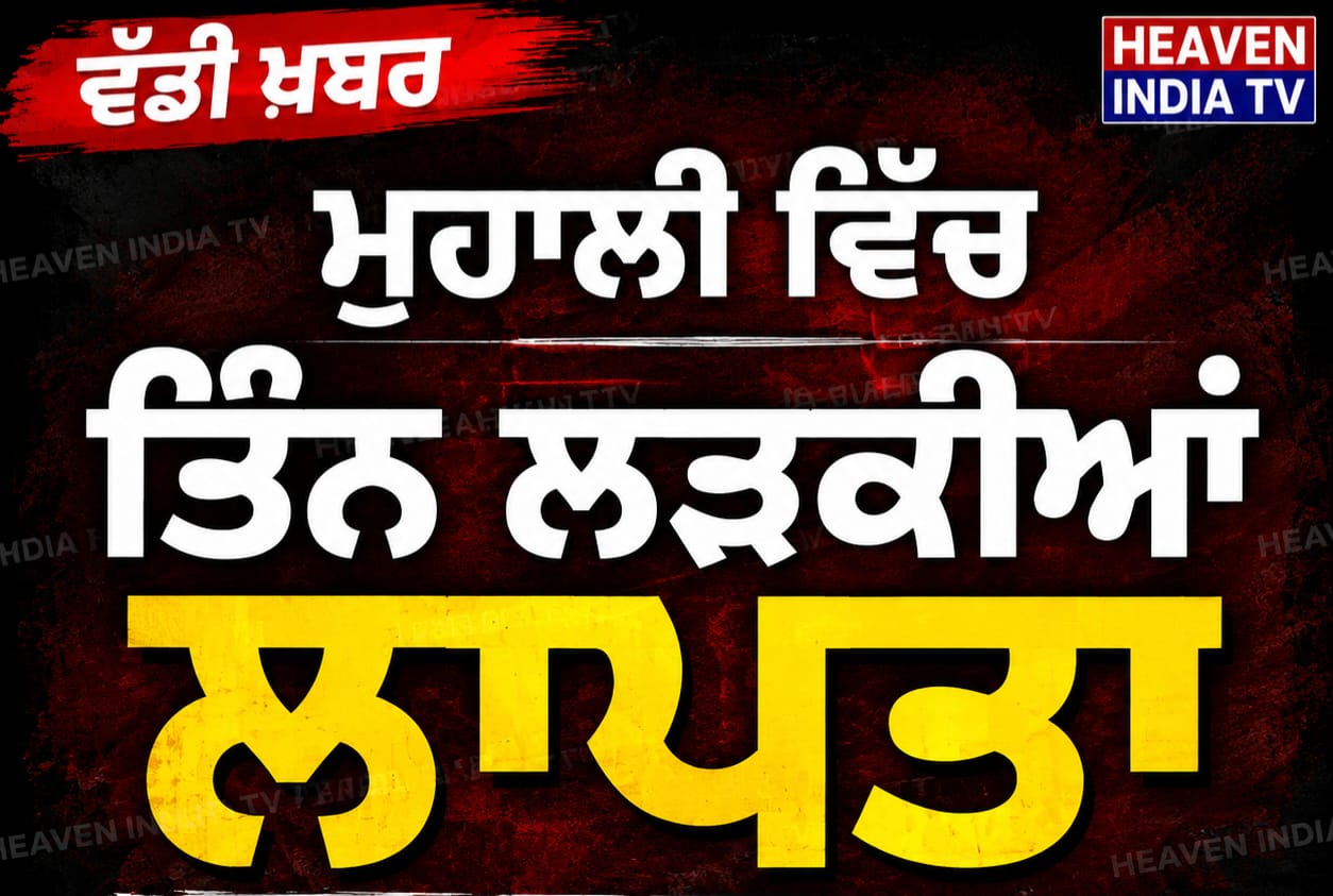 ਮੋਹਾਲੀ ਚ ਤਿੰਨ ਕੁੜੀਆਂ ਲਾਪਤਾ ਦੇਖੋ ਪੂਰੀ ਕੀ ਖਬਰ